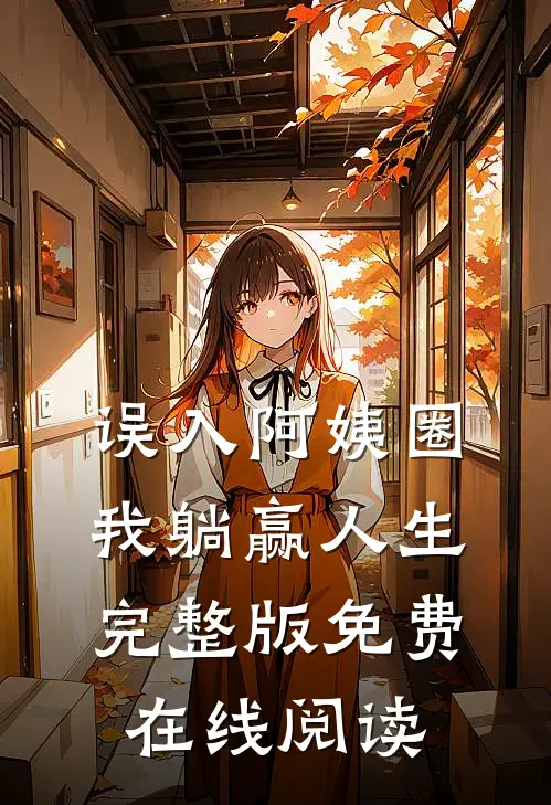 误入阿姨圈，我躺赢人生完整版免费在线阅读