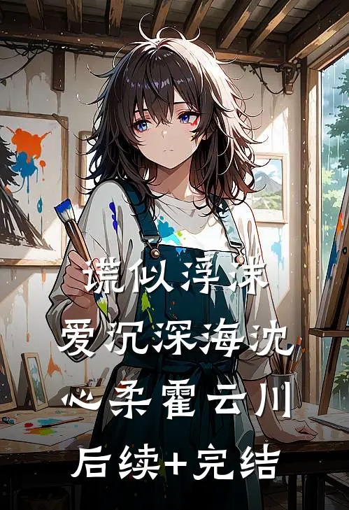 谎似浮沫，爱沉深海沈心柔霍云川后续+完结