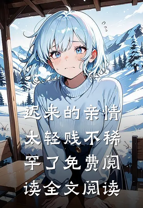 迟来的亲情太轻贱不稀罕了免费阅读全文阅读