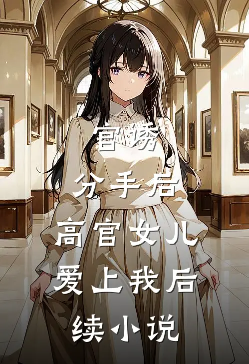 官诱：分手后，高官女儿爱上我后续小说