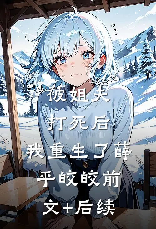 被姐夫打死后，我重生了薛平皎皎前文+后续
