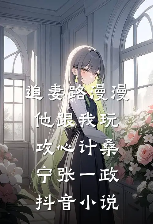 追妻路漫漫，他跟我玩攻心计桑宁张一政抖音小说