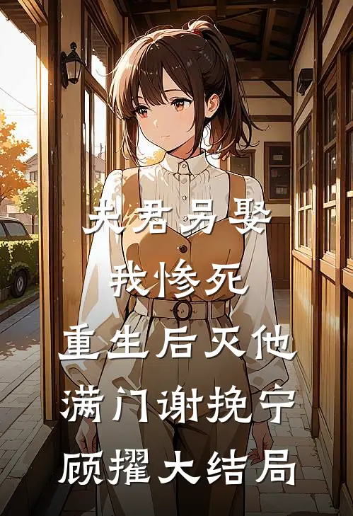 夫君另娶我惨死，重生后灭他满门谢挽宁顾擢大结局