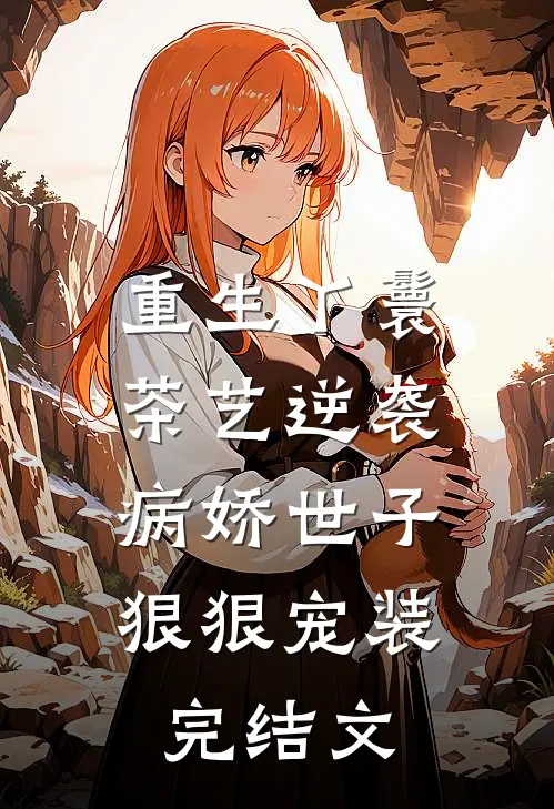 重生丫鬟茶艺逆袭，病娇世子狠狠宠装完结文