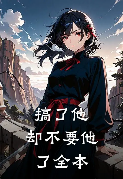 搞了他，却不要他了全本