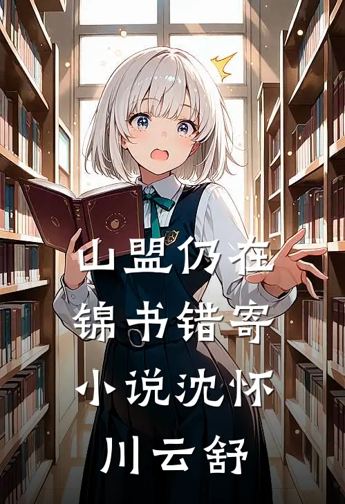 山盟仍在，锦书错寄小说沈怀川云舒