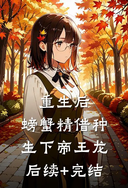 重生后，螃蟹精借种生下帝王龙后续+完结