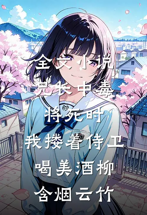 全文小说兄长中毒将死时，我搂着侍卫喝美酒柳含烟云竹