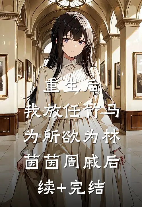 重生后，我放任竹马为所欲为林茵茵周戚后续+完结