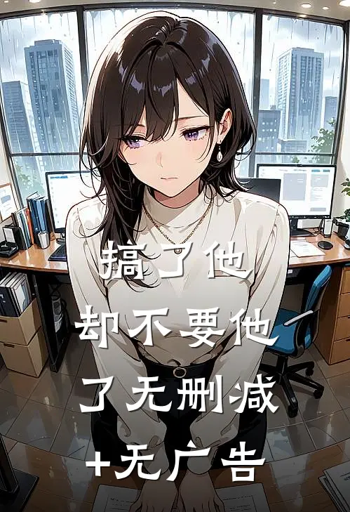 搞了他，却不要他了无删减+无广告