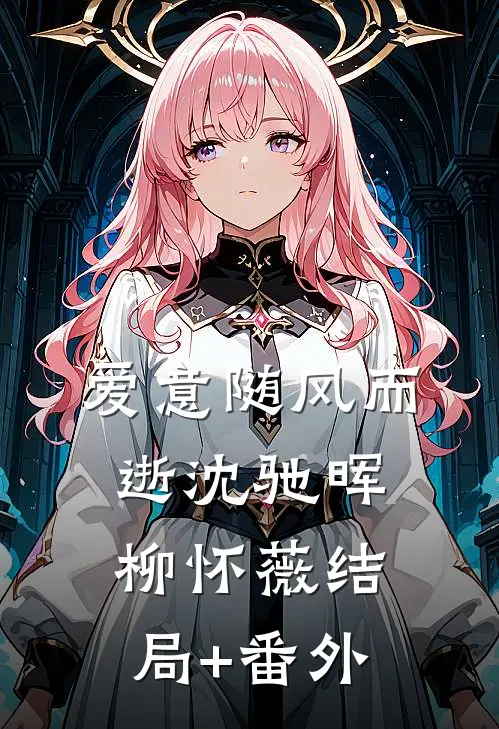爱意随风而逝沈驰晖柳怀薇结局+番外