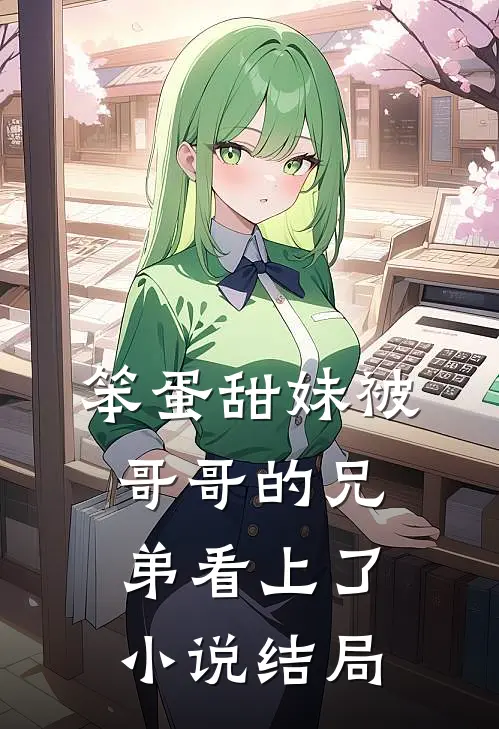 笨蛋甜妹被哥哥的兄弟看上了小说结局