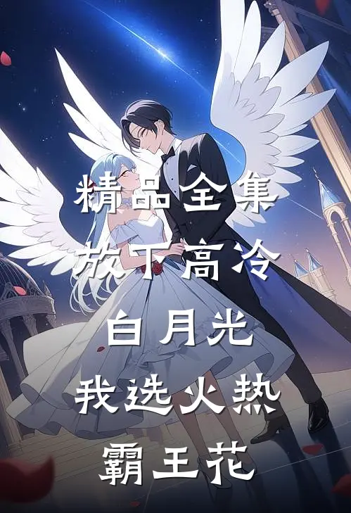 精品全集放下高冷白月光，我选火热霸王花