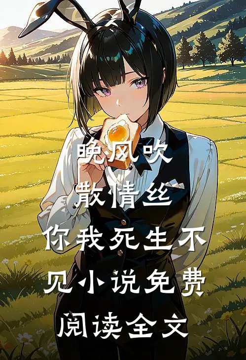 晚风吹散情丝，你我死生不见小说免费阅读全文
