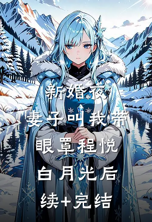 新婚夜，妻子叫我带眼罩程悦白月光后续+完结