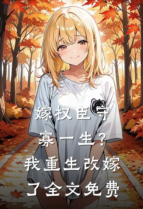 嫁权臣守寡一生?我重生改嫁了全文免费阅读
