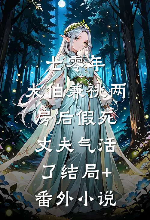 七零年，大伯兼祧两房后假死丈夫气活了结局+番外小说