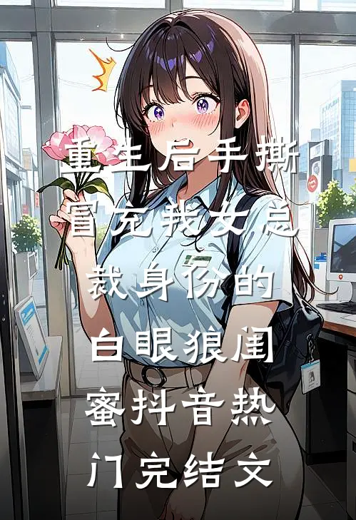 重生后手撕冒充我女总裁身份的白眼狼闺蜜抖音热门完结文