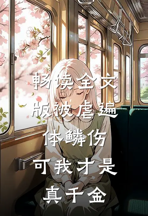 畅读全文版被虐遍体鳞伤，可我才是真千金