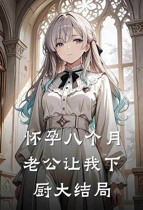 怀孕八个月，老公让我下厨大结局