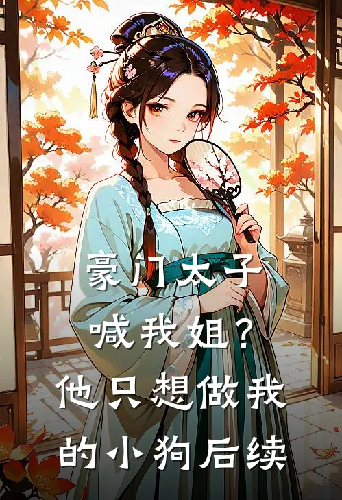 豪门太子喊我姐？他只想做我的小狗后续