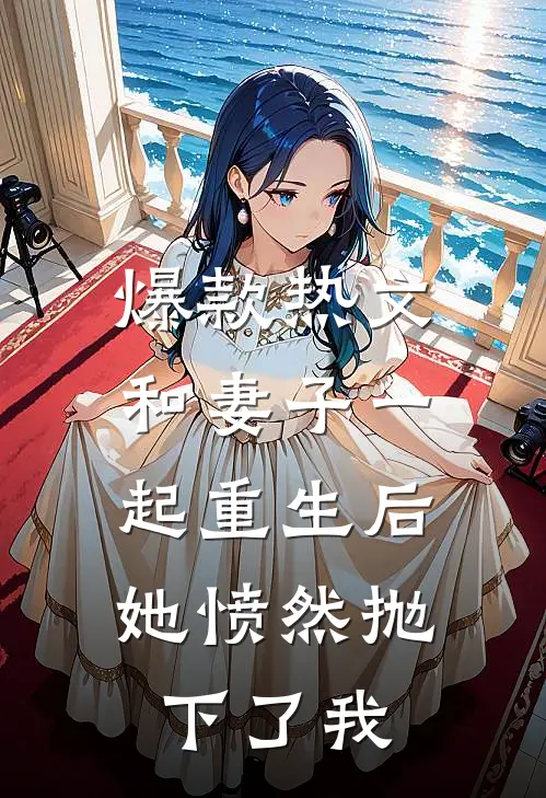 爆款热文和妻子一起重生后，她愤然抛下了我