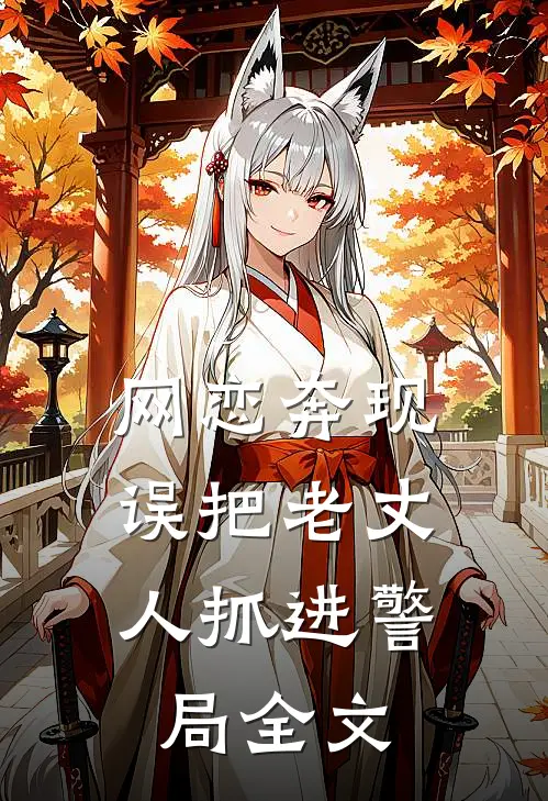 网恋奔现,误把老丈人抓进警局全文免费