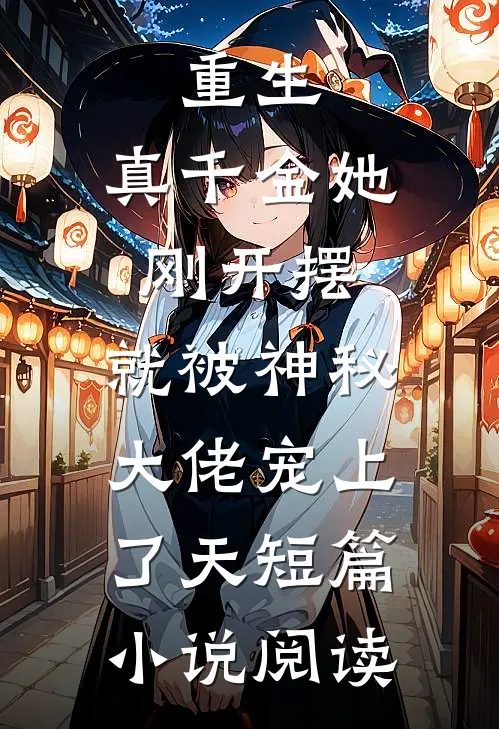 重生：真千金她刚开摆，就被神秘大佬宠上了天短篇小说阅读