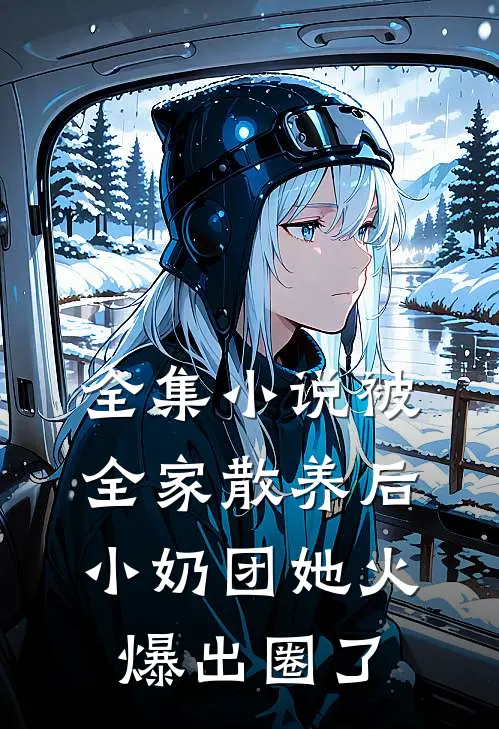 全集小说被全家散养后，小奶团她火爆出圈了