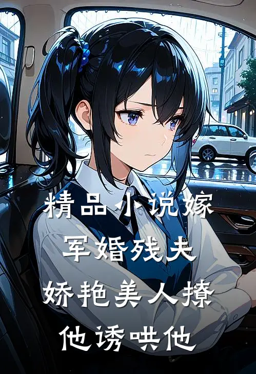 精品小说嫁军婚残夫，娇艳美人撩他诱哄他