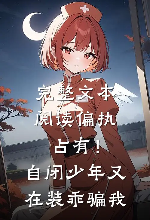 完整文本阅读偏执占有！自闭少年又在装乖骗我