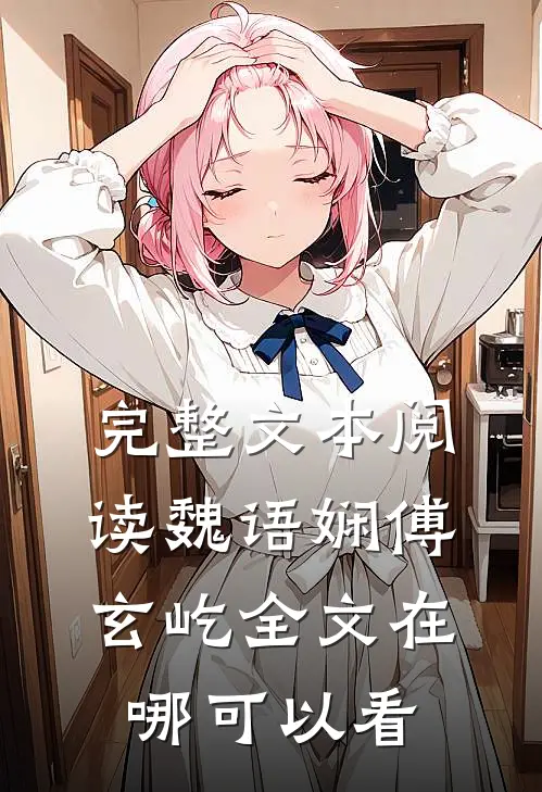 完整文本阅读魏语娴傅玄屹全文在哪可以看