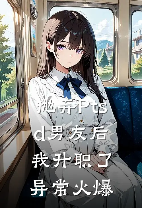 抛弃Ptsd男友后我升职了异常火爆