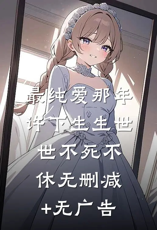 最纯爱那年许下生生世世不死不休无删减+无广告