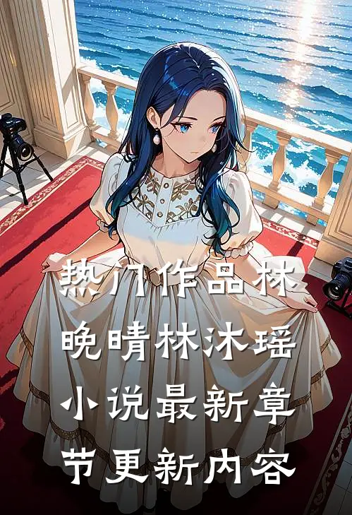 热门作品林晚晴林沐瑶小说最新章节更新内容