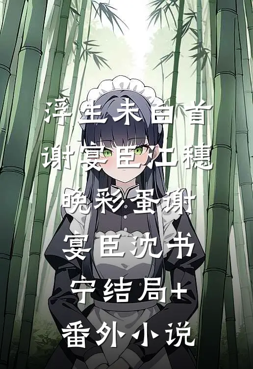 浮生未白首谢宴臣江穗晚彩蛋谢宴臣沈书宁结局+番外小说