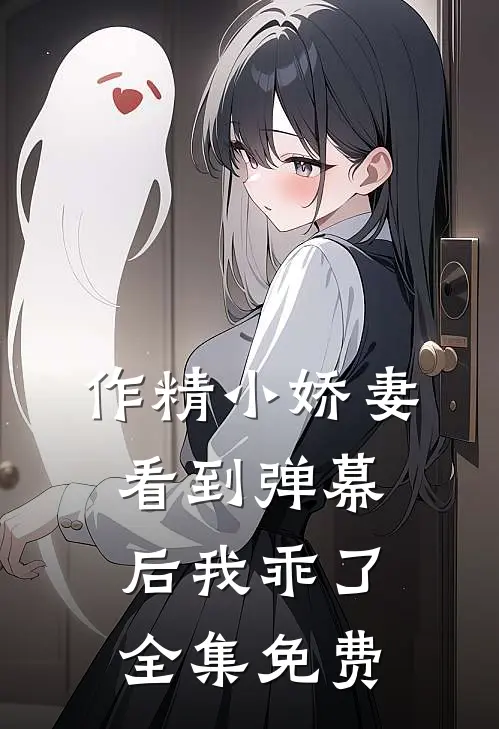 作精小娇妻，看到弹幕后我乖了全集免费