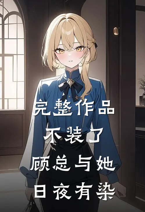 完整作品不装了，顾总与她日夜有染