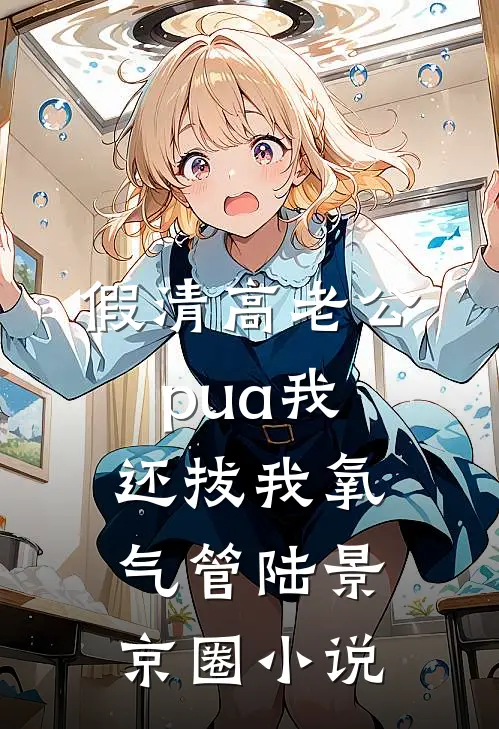 假清高老公pua我，还拔我氧气管陆景京圈小说