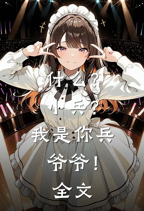 什么？小兵？我是你兵爷爷！全文