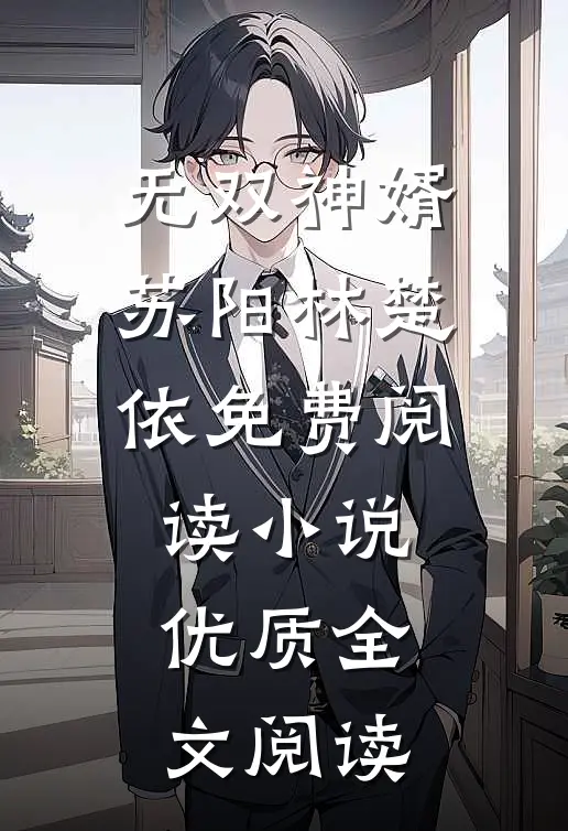 无双神婿苏阳林楚依免费阅读小说优质全文阅读