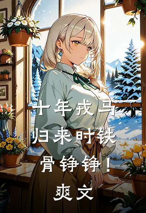 十年戎马，归来时铁骨铮铮！爽文