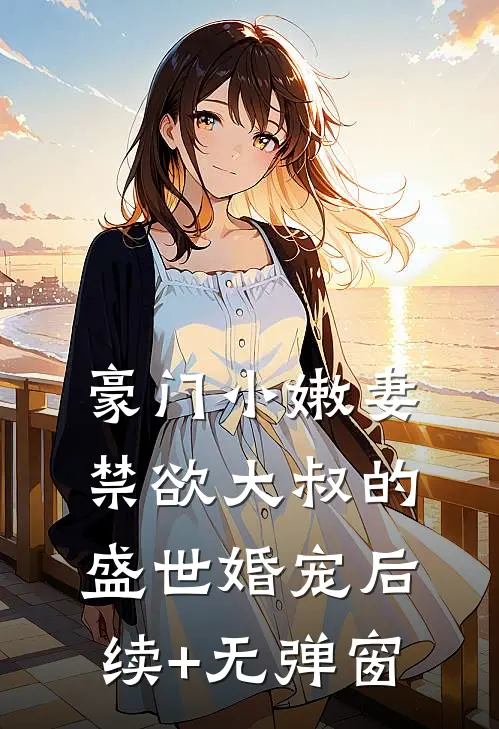 豪门小嫩妻：禁欲大叔的盛世婚宠后续+无弹窗