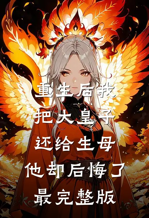 重生后我把大皇子还给生母，他却后悔了最完整版
