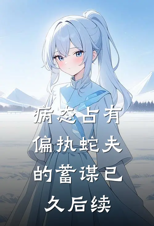 病态占有：偏执蛇夫的蓄谋已久后续
