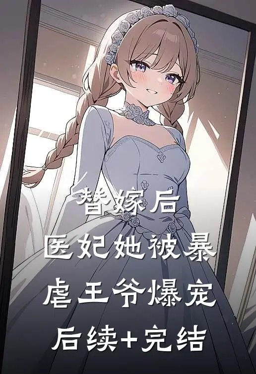 替嫁后，医妃她被暴虐王爷爆宠后续+完结