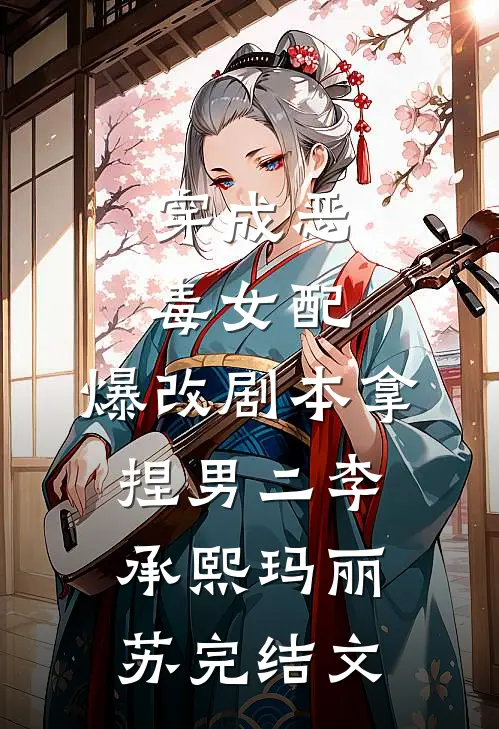穿成恶毒女配，爆改剧本拿捏男二李承熙玛丽苏完结文