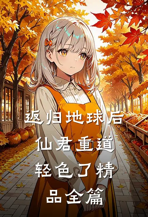 返归地球后，仙君重道轻色了精品全篇