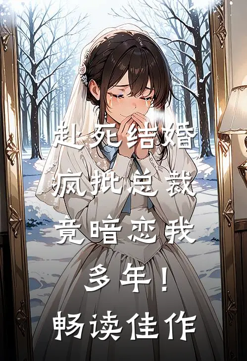 赴死结婚，疯批总裁竟暗恋我多年！畅读佳作