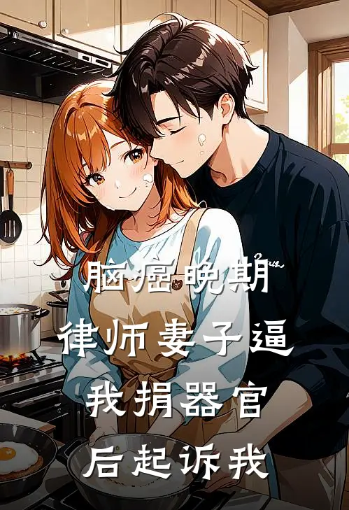脑癌晚期，律师妻子逼我捐器官后起诉我